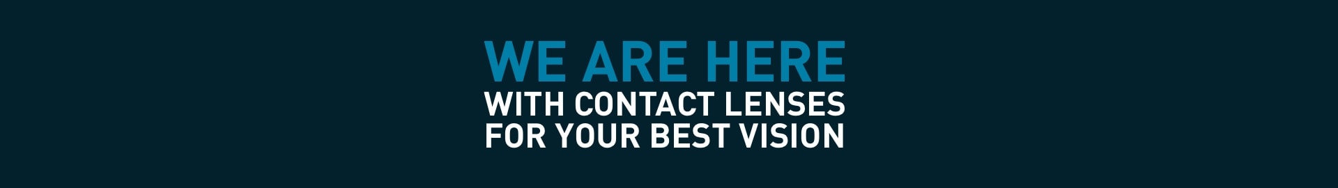 we are here, with contact lenses for your best vision